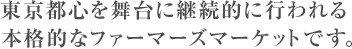 東京都心を舞台に継続的に行われる本格的なファーマーズマーケットです。